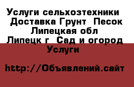  Услуги сельхозтехники!  Доставка-Грунт, Песок - Липецкая обл., Липецк г. Сад и огород » Услуги   